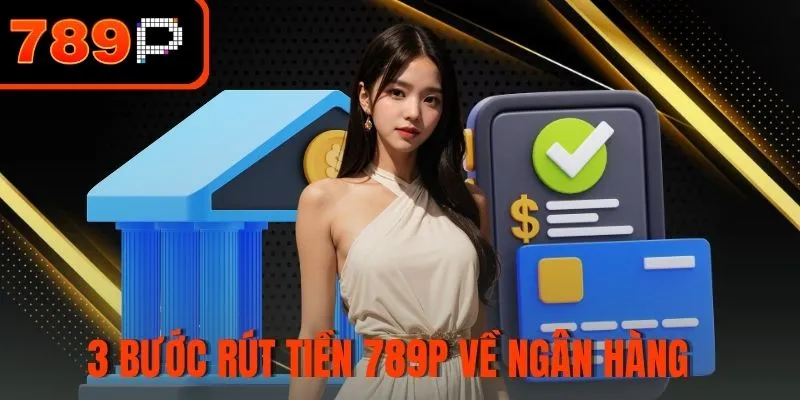 3 Bước rút tiền 789P dễ dàng về ngân hàng