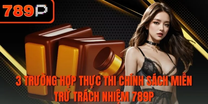 3 Trường hợp thực thi chính sách miễn trừ trách nhiệm 789P