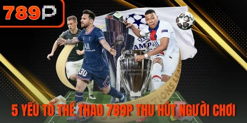 5 Yếu tố khiến thể thao 789P thu hút người chơi