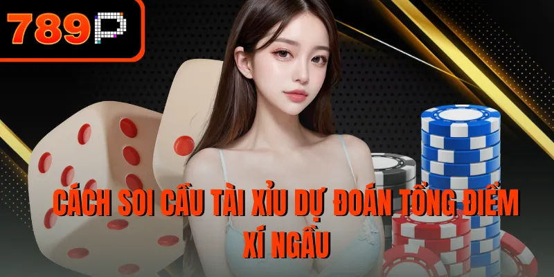 Cách soi cầu tài xỉu dự đoán tổng điểm xí ngầu