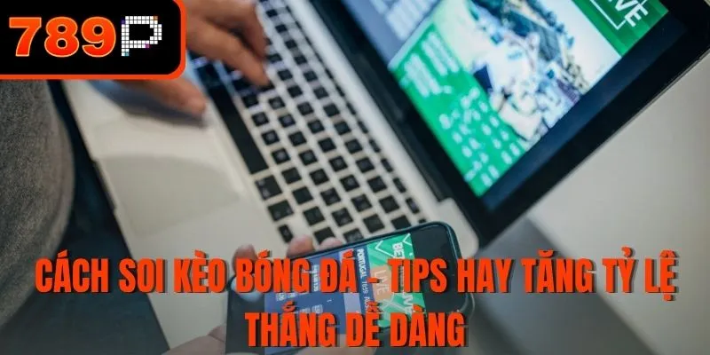 Cách soi kèo bóng đá - Tips hay tăng tỷ lệ thắng dễ dàng