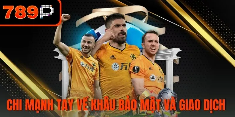 Chi mạnh tay về khâu bảo mật và giao dịch