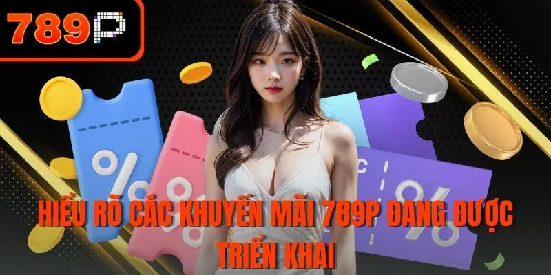 Hiểu rõ các khuyến mãi 789P đang được triển khai