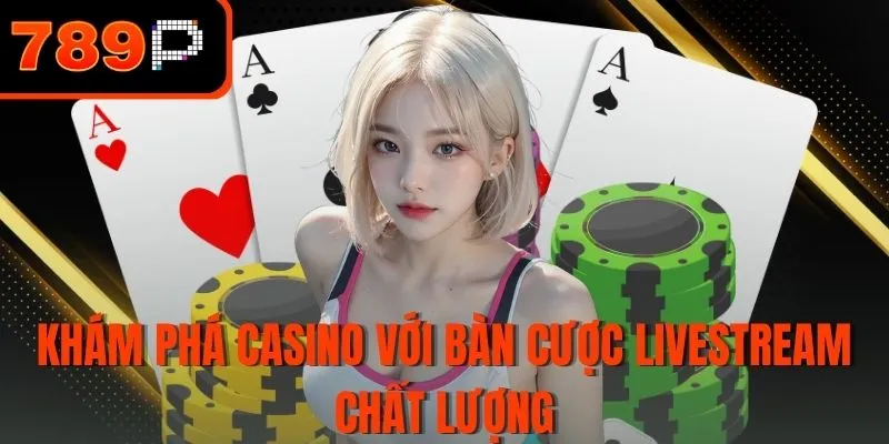 Khám phá Casino với bàn cược livestream chất lượng