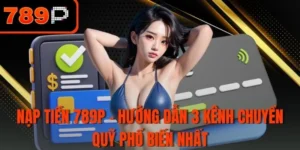 Nạp tiền 789P - Hướng dẫn 3 kênh chuyển quỹ phổ biến nhất