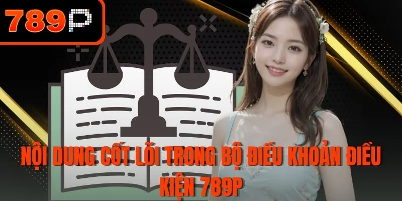 Nội dung cốt lõi trong bộ điều khoản điều kiện 789P