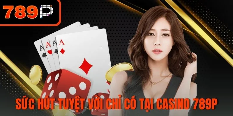 Sức hút tuyệt vời chỉ có tại sảnh Casino 789P