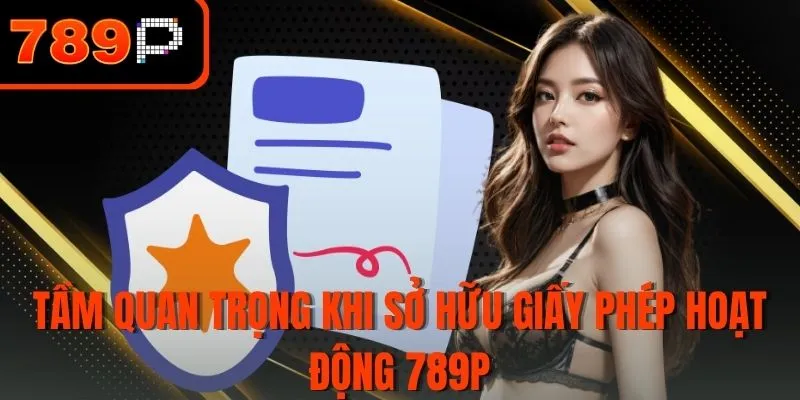 Tầm quan trọng khi sở hữu giấy phép hoạt động 789P